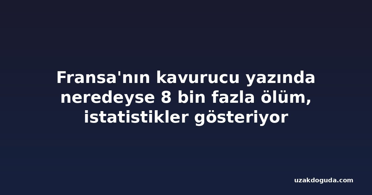 Fransa'nın kavurucu yazında neredeyse 8 bin fazla ölüm, istatistikler gösteriyor