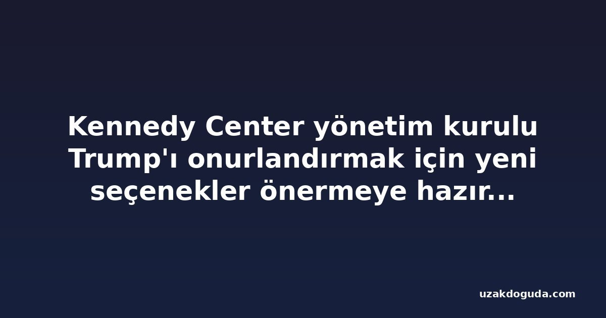Kennedy Center yönetim kurulu Trump'ı onurlandırmak için yeni seçenekler önermeye hazırlanıyor, merkez mali sıkıntı endişesiyle karşı karşıya