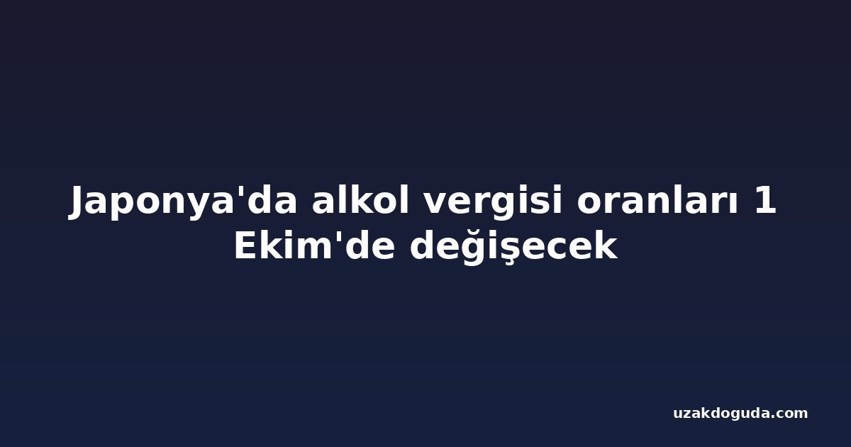 Japonya'da alkol vergisi oranları 1 Ekim'de değişecek