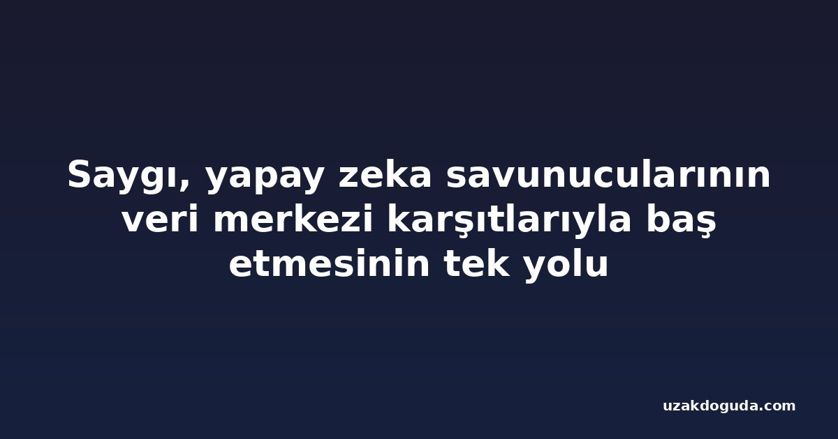 Saygı, yapay zeka savunucularının veri merkezi karşıtlarıyla baş etmesinin tek yolu