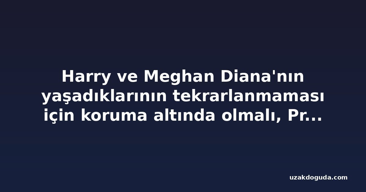 Harry ve Meghan Diana'nın yaşadıklarının tekrarlanmaması için koruma altında olmalı, Prenses Diana'nın erkek kardeşi Spencer diyor