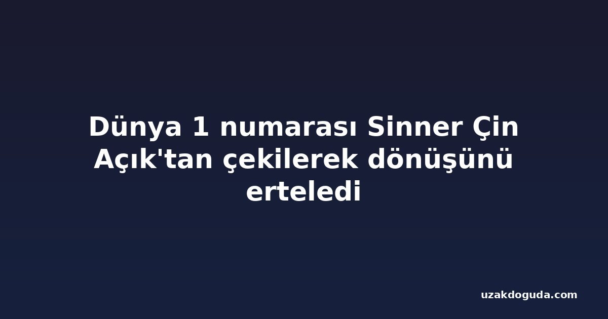 Dünya 1 numarası Sinner Çin Açık'tan çekilerek dönüşünü erteledi