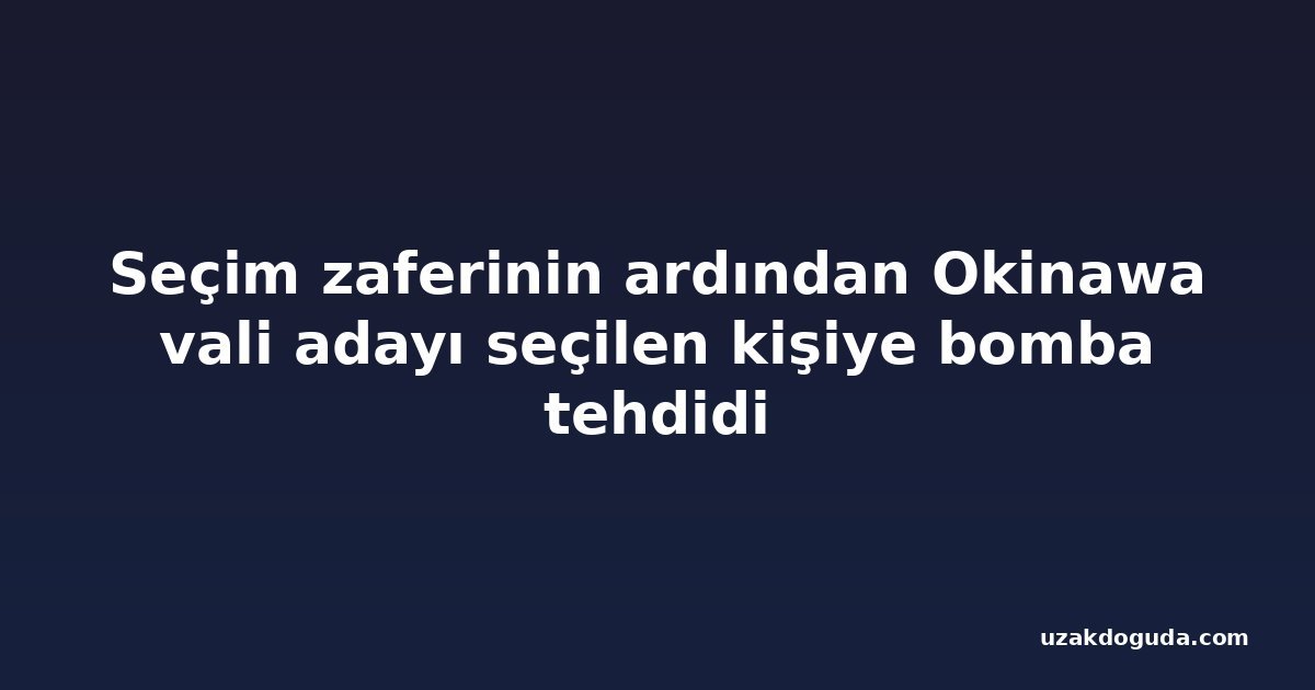 Seçim zaferinin ardından Okinawa vali adayı seçilen kişiye bomba tehdidi