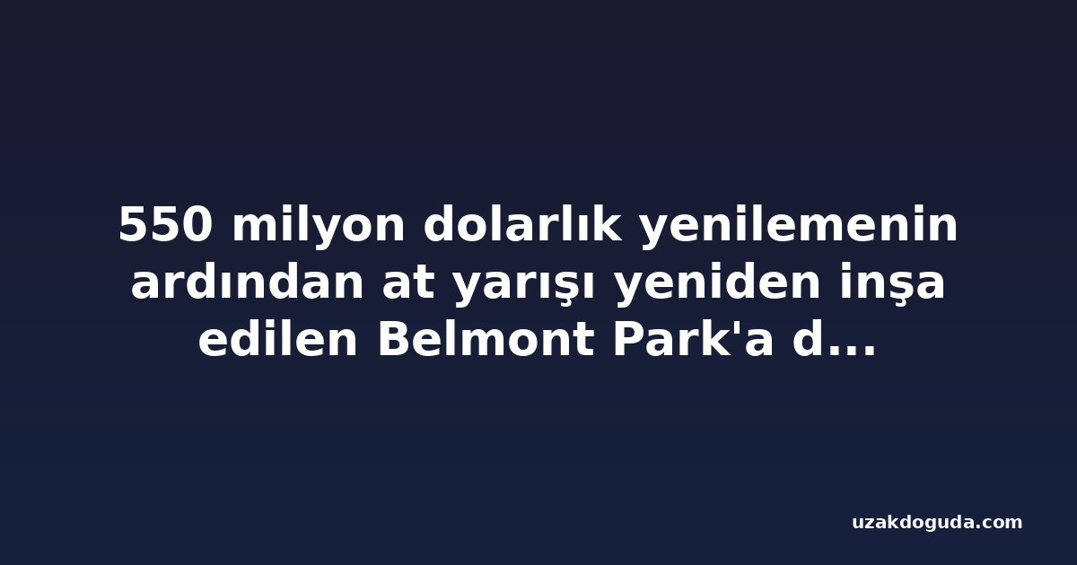 550 milyon dolarlık yenilemenin ardından at yarışı yeniden inşa edilen Belmont Park'a döndü