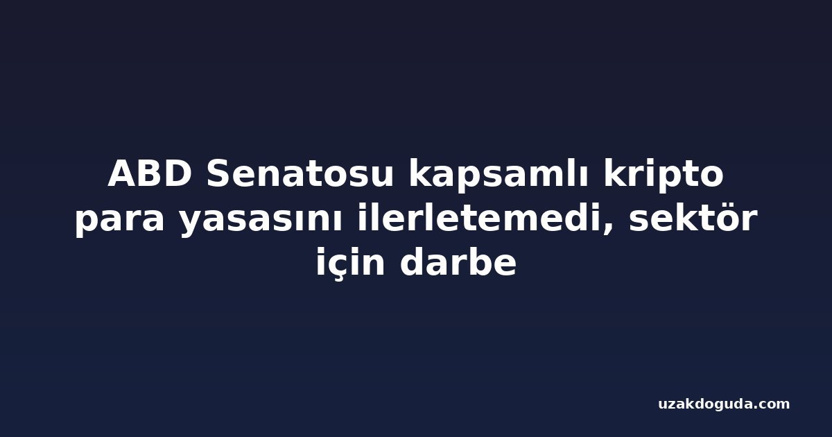 ABD Senatosu kapsamlı kripto para yasasını ilerletemedi, sektör için darbe