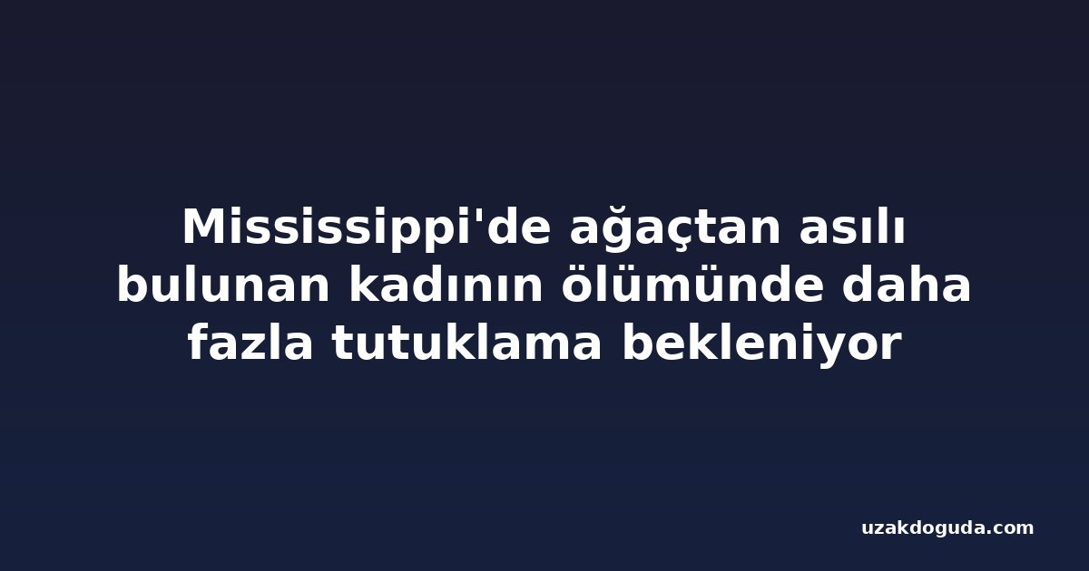 Mississippi'de ağaçtan asılı bulunan kadının ölümünde daha fazla tutuklama bekleniyor