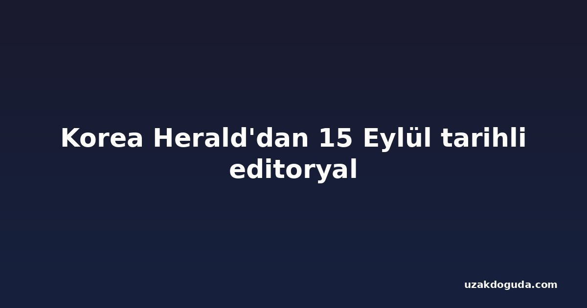Korea Herald'dan 15 Eylül tarihli editoryal