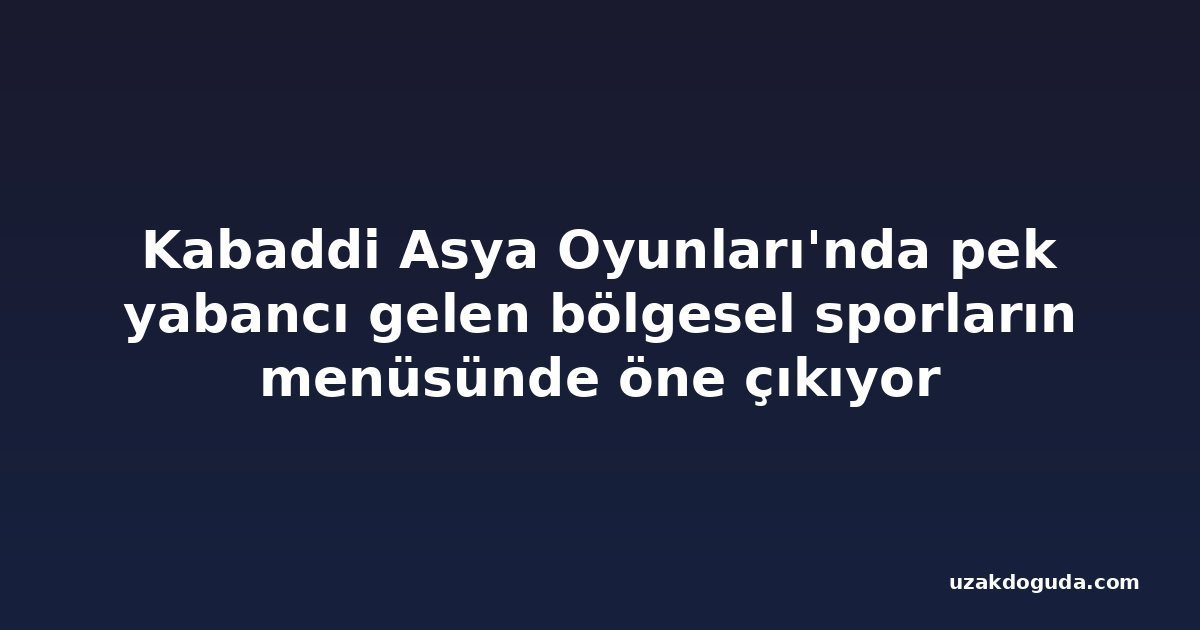 Kabaddi Asya Oyunları'nda pek yabancı gelen bölgesel sporların menüsünde öne çıkıyor