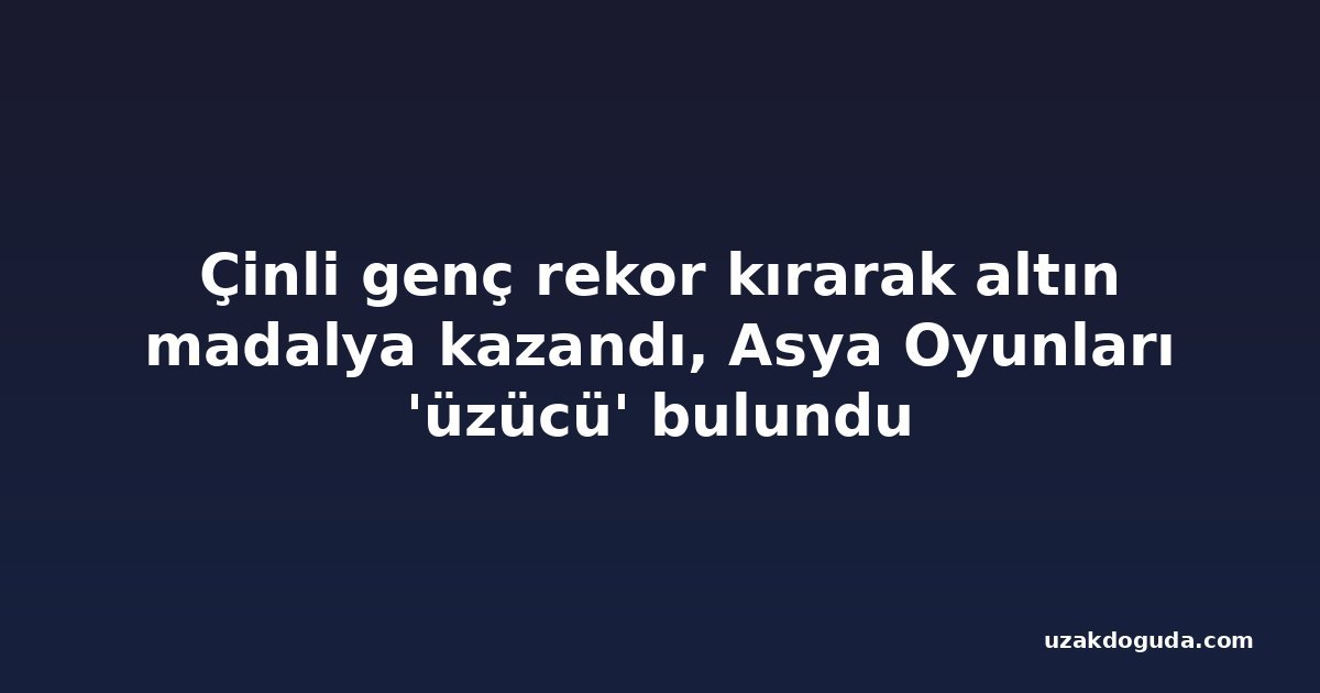 Çinli genç rekor kırarak altın madalya kazandı, Asya Oyunları 'üzücü' bulundu