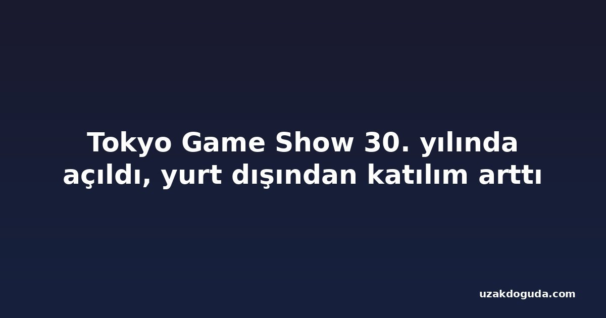 Tokyo Game Show 30. yılında açıldı, yurt dışından katılım arttı