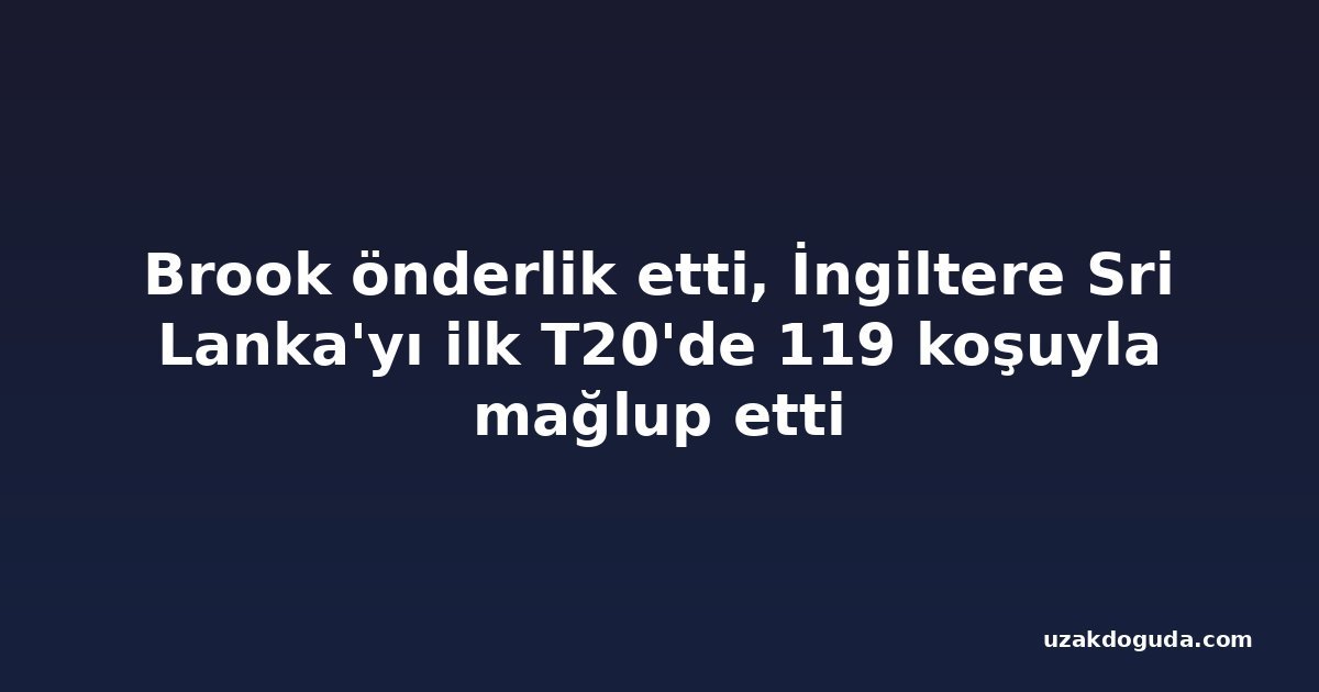 Brook önderlik etti, İngiltere Sri Lanka'yı ilk T20'de 119 koşuyla mağlup etti
