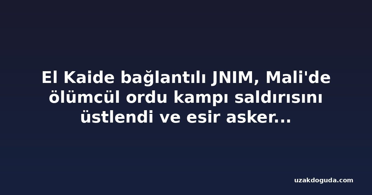El Kaide bağlantılı JNIM, Mali'de ölümcül ordu kampı saldırısını üstlendi ve esir askerlerin videosunu yayınladı