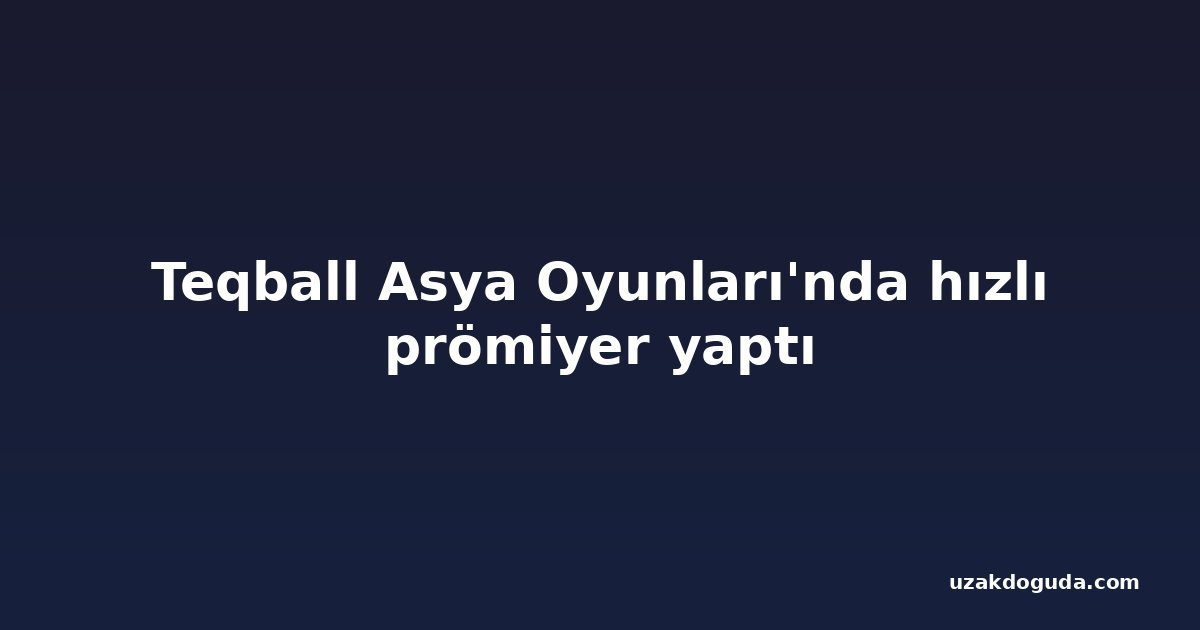Teqball Asya Oyunları'nda hızlı prömiyer yaptı