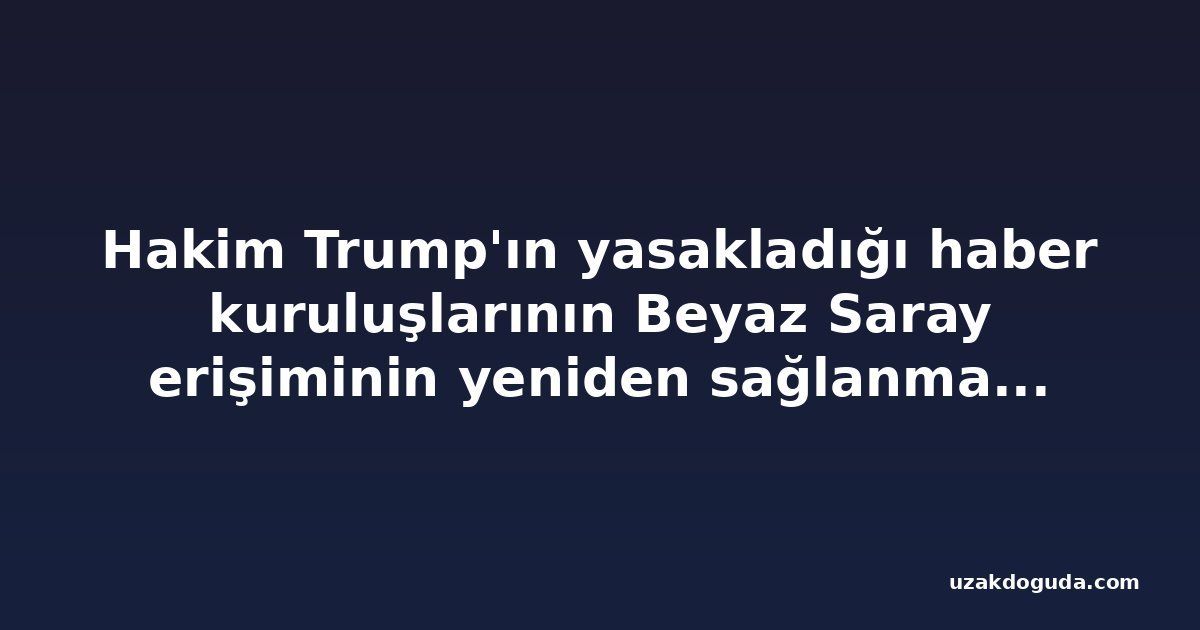 Hakim Trump'ın yasakladığı haber kuruluşlarının Beyaz Saray erişiminin yeniden sağlanmasını emretti