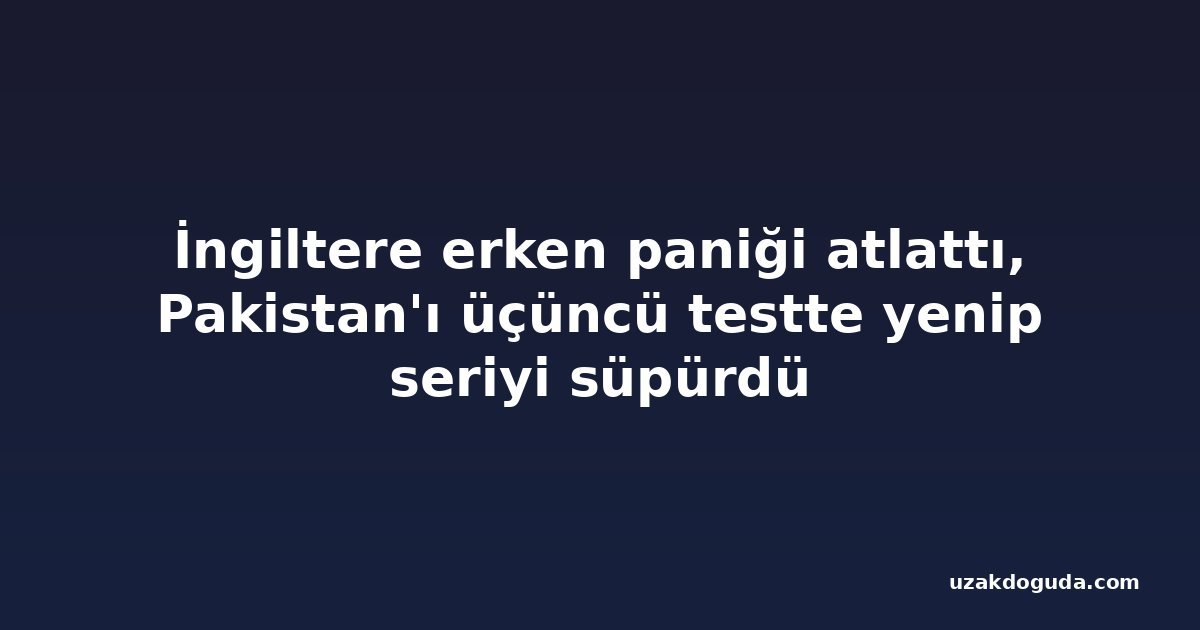 İngiltere erken paniği atlattı, Pakistan'ı üçüncü testte yenip seriyi süpürdü