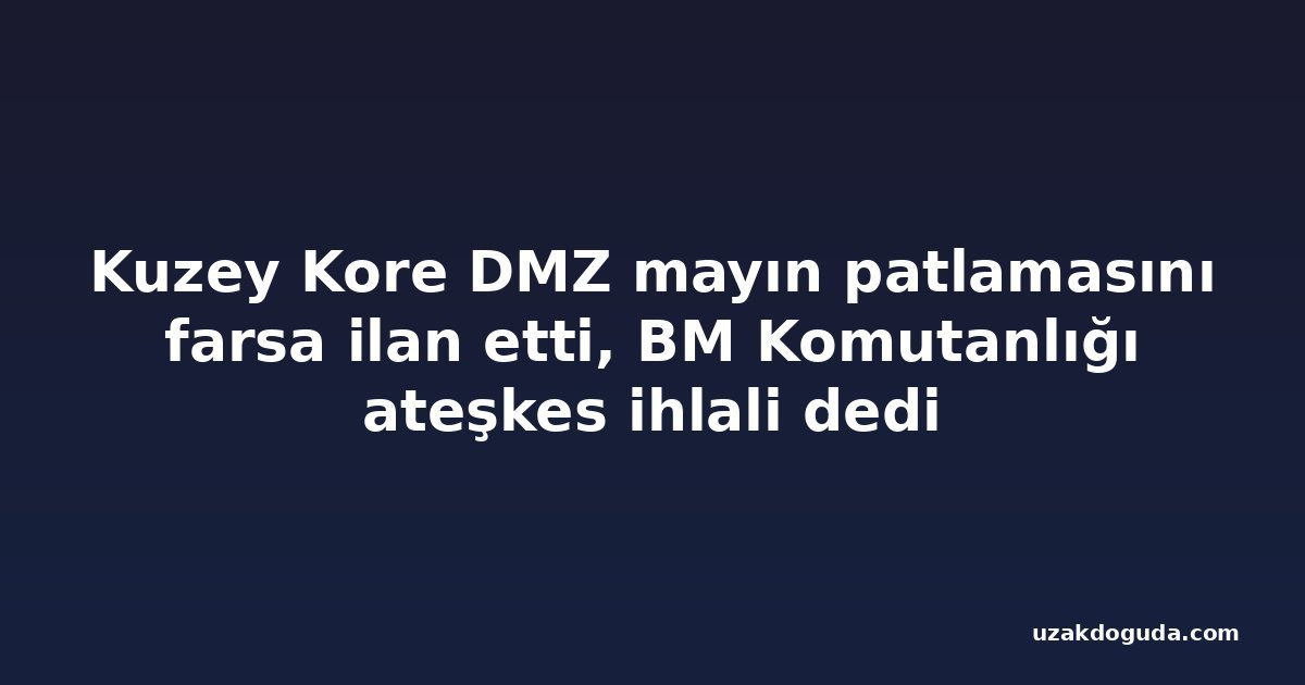 Kuzey Kore DMZ mayın patlamasını farsa ilan etti, BM Komutanlığı ateşkes ihlali dedi