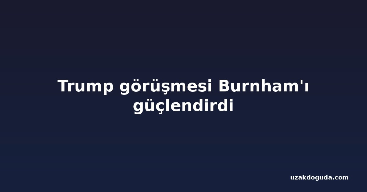 Trump görüşmesi Burnham'ı güçlendirdi