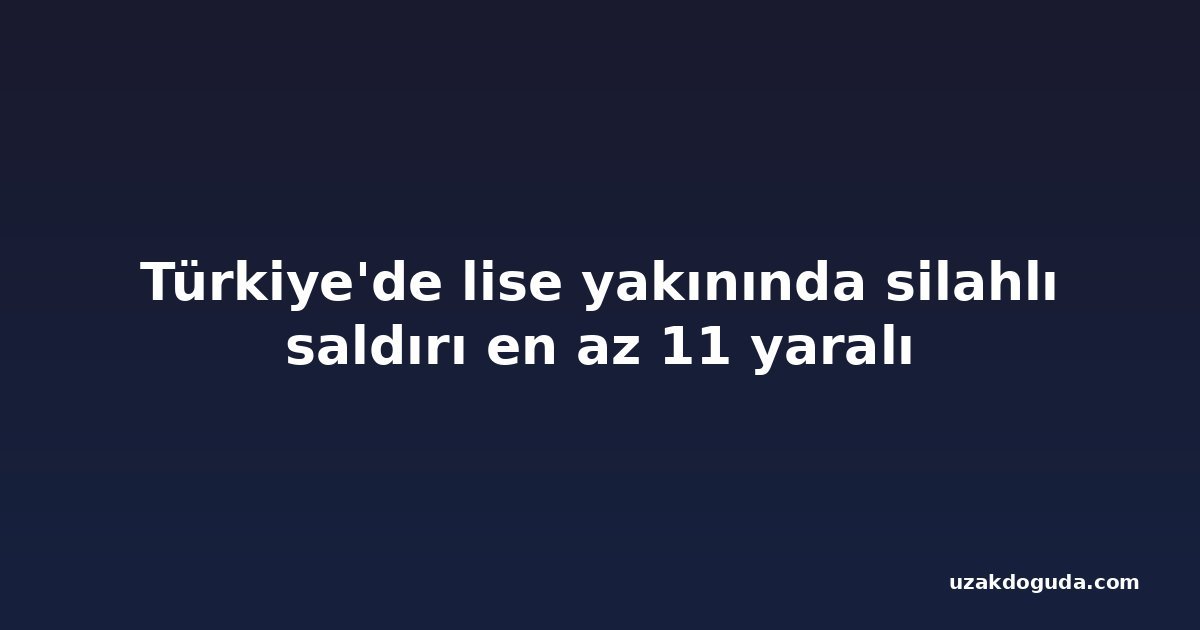Türkiye'de lise yakınında silahlı saldırı en az 11 yaralı