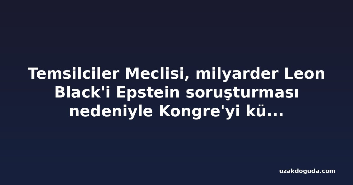 Temsilciler Meclisi, milyarder Leon Black'i Epstein soruşturması nedeniyle Kongre'yi küçümsemekle suçladı