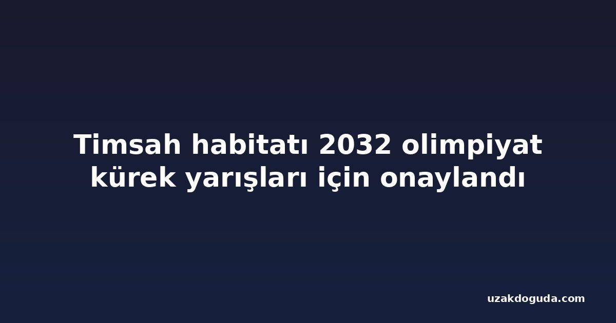 Timsah habitatı 2032 olimpiyat kürek yarışları için onaylandı