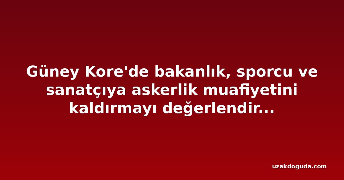 Güney Kore'de bakanlık, sporcu ve sanatçıya askerlik muafiyetini kaldırmayı değerlendiriyor