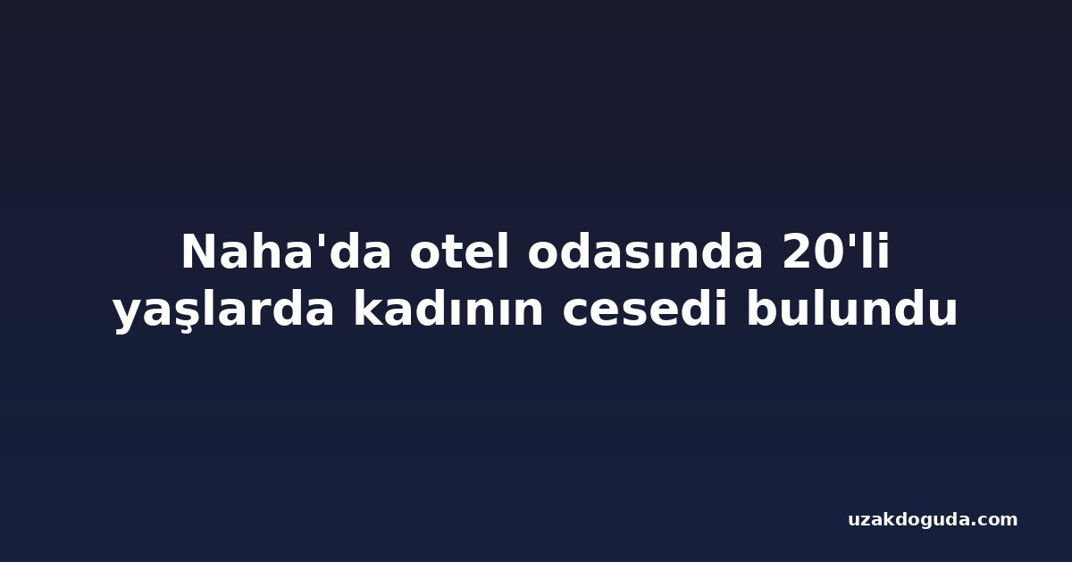 Naha'da otel odasında 20'li yaşlarda kadının cesedi bulundu