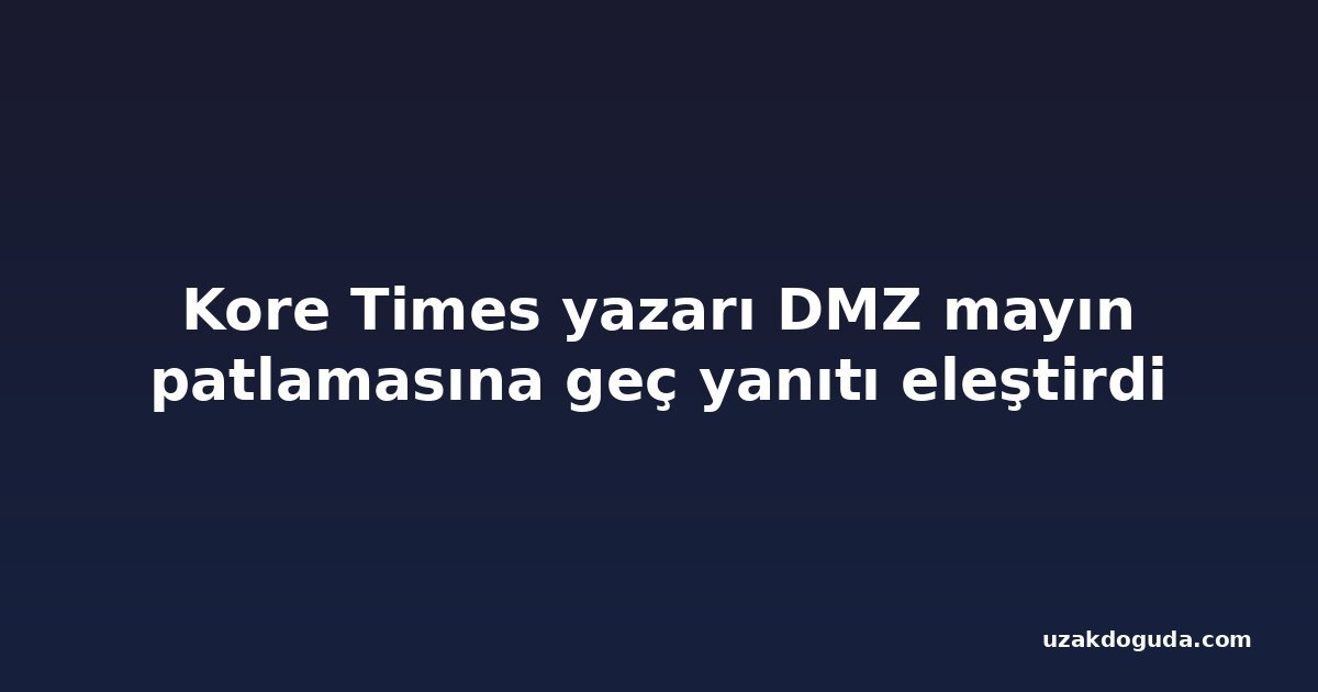Kore Times yazarı DMZ mayın patlamasına geç yanıtı eleştirdi